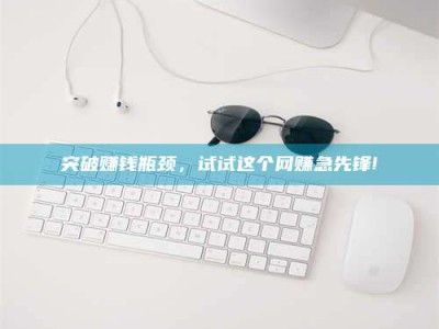 伊川突破赚钱瓶颈，试试这个网赚急先锋!