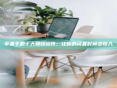 伊川苹果手机十大赚钱软件：让你的闲置时间变收入