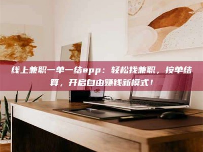 伊川线上兼职一单一结app：轻松找兼职，按单结算，开启自由赚钱新模式！