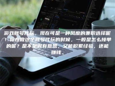 伊川游戏账号代玩，现在可是一种风靡的兼职选择呢！你在做这个账号代玩的时候，一般是怎么接单的呢？是不是很有意思，又能积累经验，还能赚钱。