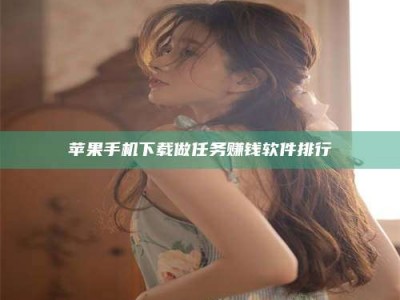 伊川苹果手机下载做任务赚钱软件排行