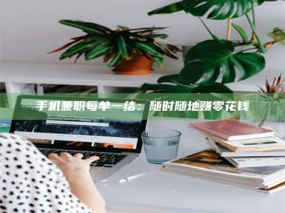 伊川手机兼职每单一结：随时随地赚零花钱