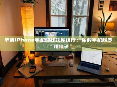 伊川苹果iPhone手机赚钱软件排行：你的手机秒变“钱袋子”