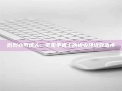 伊川微利亦可惊人：苹果手机上的指尖经济致富术