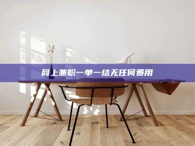 伊川网上兼职一单一结无任何费用