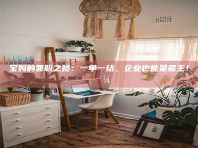伊川宝妈的兼职之路：一单一结，企业也能是雇主！💼