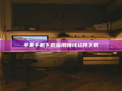 伊川苹果手机下载应用赚钱软件下载