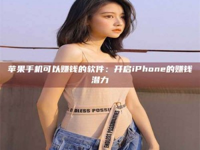 伊川苹果手机可以赚钱的软件：开启iPhone的赚钱潜力