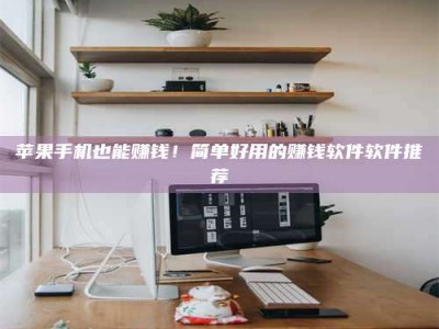 伊川苹果手机也能赚钱！简单好用的赚钱软件软件推荐