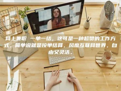 伊川网上兼职 一单一结，这可是一种超赞的工作方式，简单说就是按单结算，风靡互联网世界，自由又灵活。