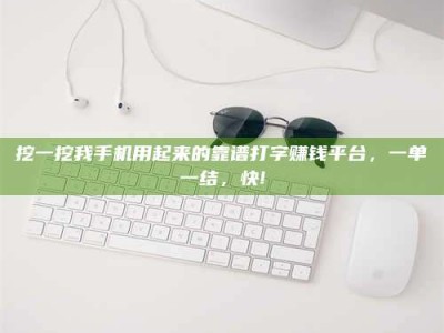 伊川挖一挖我手机用起来的靠谱打字赚钱平台，一单一结，快!