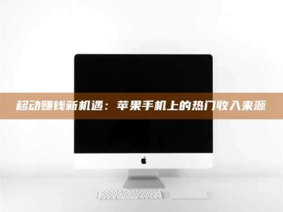 伊川移动赚钱新机遇：苹果手机上的热门收入来源