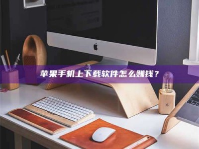 伊川苹果手机上下载软件怎么赚钱？
