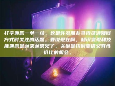伊川打字兼职一单一结，这是许多朋友寻找灵活赚钱方式时关注的话题。要说现在啊，知识变现和技能兼职是越来越常见了，关键是找到靠谱又有性价比的机会。