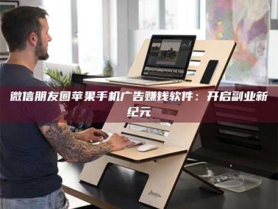 伊川微信朋友圈苹果手机广告赚钱软件：开启副业新纪元