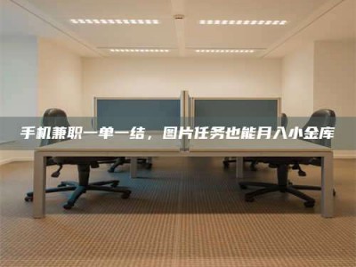 伊川手机兼职一单一结，图片任务也能月入小金库