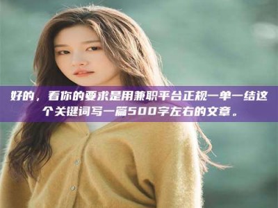 伊川好的，看你的要求是用兼职平台正规一单一结这个关键词写一篇500字左右的文章。