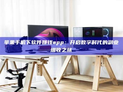 伊川苹果手机下软件赚钱app：开启数字时代的副业增收之旅